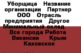 Уборщица › Название организации ­ Партнер, ООО › Отрасль предприятия ­ Другое › Минимальный оклад ­ 1 - Все города Работа » Вакансии   . Крым,Каховское